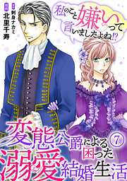 【期間限定　無料お試し版】私のこと嫌いって言いましたよね！？変態公爵による困った溺愛結婚生活