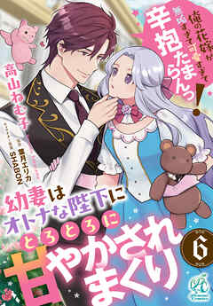 幼妻はオトナな陛下にとろとろに甘やかされまくり　俺の花嫁が無垢すぎて可愛すぎて辛抱たまらんっ！【第6話】