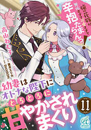 幼妻はオトナな陛下にとろとろに甘やかされまくり　俺の花嫁が無垢すぎて可愛すぎて辛抱たまらんっ！【第11話】