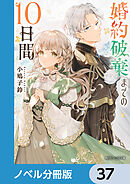 婚約破棄までの10日間【ノベル分冊版】　37