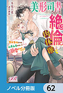 美形司書さんは絶倫肉体派　ヌルヌルなのはムキムキのせいで溺愛されました!?【ノベル分冊版】　62