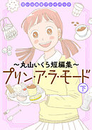 思い出食堂プレイバック～丸山いくら短編集～　プリンアラモード　(下)