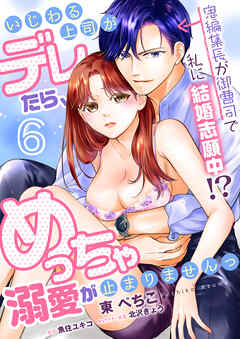 いじわる上司がデレたら、めっちゃ溺愛が止まりませんっ　鬼編集長が御曹司で私に結婚志願中!?【第6話】