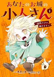 【期間限定　試し読み増量版】あなたのお城の小人さん　～御飯下さい、働きますっ～（コミック）