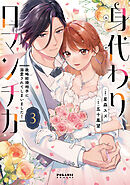 身代わりロマンチカ　政略結婚相手に溺愛されてしまいました！（３）
