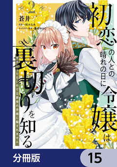 初恋の人との晴れの日に令嬢は裏切りを知る【分冊版】　15