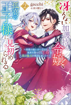 冴えない加護持ち令嬢、孤高の王子様に見初められる ～美貌の妹に言いなりの家族を捨てたら、真の能力が開花しました～（ノベル）２巻