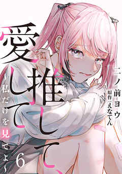 推して、愛して～私だけを見てよ～ 6巻