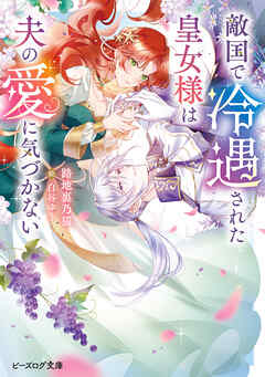 敵国で冷遇された皇女様は夫の愛に気づかない【電子特典付き】