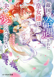 敵国で冷遇された皇女様は夫の愛に気づかない【電子特典付き】