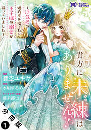 貴方に未練はありません！～浮気者の婚約者を捨てたら王子様の溺愛が待っていました～（コミック） 分冊版