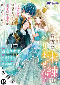 貴方に未練はありません！～浮気者の婚約者を捨てたら王子様の溺愛が待っていました～（コミック） 分冊版 ： 15