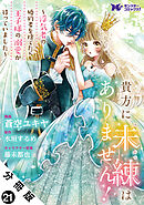 貴方に未練はありません！～浮気者の婚約者を捨てたら王子様の溺愛が待っていました～（コミック） 分冊版 ： 21