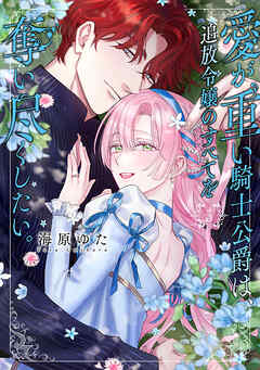 愛が重い騎士公爵は、追放令嬢のすべてを奪い尽くしたい。【コミックス版/電子限定描き下ろし漫画付き】(5)