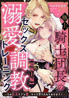 極上騎士団長の溺愛調教～その巨大すぎる愛、すべて受け入れてみせます！～: 【超極上編】