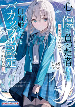 心に傷を負った者同士で慰め合っていたら白雪姫（学校一の美少女）とバカップル認定されていた件 - しゅう/あろあ - ラノベ・無料試し読みなら、電子書籍・コミックストア ブックライブ
