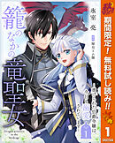 【期間限定　無料お試し版】籠のなかの竜聖女 ―虐げられた伯爵令嬢は、今日も溺愛されています―