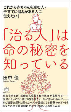 「治る人」は命の秘密を知っている これから赤ちゃんを産む人・子育てに悩みがある人に伝えたい!