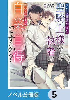 うちの捕虜だった聖騎士様の執着が怖いんですが自業自得ですか？【ノベル分冊版】　5