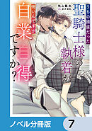 うちの捕虜だった聖騎士様の執着が怖いんですが自業自得ですか？【ノベル分冊版】　7
