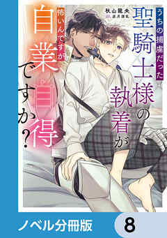 うちの捕虜だった聖騎士様の執着が怖いんですが自業自得ですか？【ノベル分冊版】　8