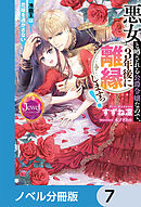 悪女と噂される公爵令嬢なので、3年後に離縁しますっ！　冷酷王は花嫁を逃がさない【ノベル分冊版】　7