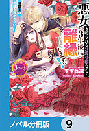 悪女と噂される公爵令嬢なので、3年後に離縁しますっ！　冷酷王は花嫁を逃がさない【ノベル分冊版】　9