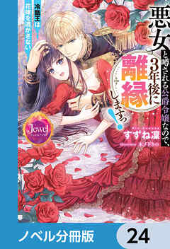 悪女と噂される公爵令嬢なので、3年後に離縁しますっ！　冷酷王は花嫁を逃がさない【ノベル分冊版】　24