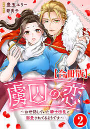 【期間限定　無料お試し版】虜囚の恋～お世話していた騎士団長に溺愛されてるようです～【合冊版】