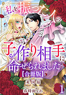 【期間限定　無料お試し版】私を振った人の子作り相手に命ぜられました【合冊版】