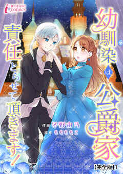 幼馴染は公爵家　責任とらせて頂きます！【完全版】1 - 冬野由乃/もちもちこ - 女性マンガ・無料試し読みなら、電子書籍・コミックストア ブックライブ