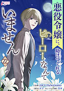 悪役令嬢に、助けてくれるヒーローなんていません 22