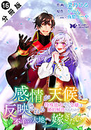 感情が天候に反映される特殊能力持ち令嬢は婚約解消されたので不毛の大地へ嫁ぎたい（コミック） 分冊版 ： 16