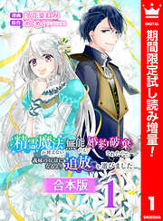 【期間限定　試し読み増量版】【合本版】精霊魔法が使えない無能だと婚約破棄されたので、義妹の奴隷になるより追放を選びました 1