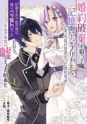 【期間限定　試し読み増量版】婚約破棄を狙って記憶喪失のフリをしたら、素っ気ない態度だった婚約者が「記憶を失う前の君は、俺にベタ惚れだった」という、とんでもない嘘をつき始めた（コミック） 1巻