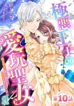 極悪王子の愛玩聖女　脱走聖女は呪われ殿下に処女を奪われたい!?【第10話】