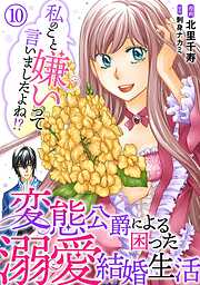 【期間限定　無料お試し版】私のこと嫌いって言いましたよね！？変態公爵による困った溺愛結婚生活