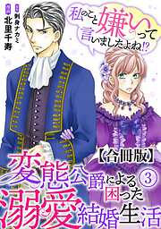 【期間限定　無料お試し版】私のこと嫌いって言いましたよね！？変態公爵による困った溺愛結婚生活　合冊版