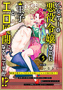 乙女ゲーの悪役令嬢なのに王子とエロ展開になるんですが！？【コミックス版】(5)《R18版》