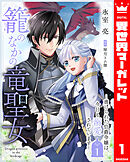 【期間限定　無料お試し版】籠のなかの竜聖女 ―虐げられた伯爵令嬢は、今日も溺愛されています―