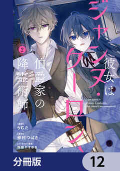 彼女はジャンヌ・クーロン、伯爵家の降霊術師【分冊版】　12