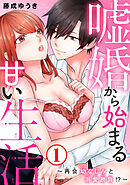 【期間限定　無料お試し版】嘘婚から始まる甘い生活～再会幼なじみと溺愛勝負!?～