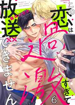 この恋は過激すぎて放送できません6巻