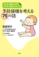 子どもと親のためのワクチン読本シリーズ　予防接種を考える75の話