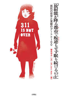 「放射能が降る都市で叛逆もせず眠り続けるのか」 抵抗の哲学と覚醒のアート×100