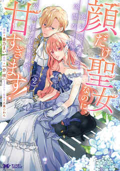 顔だけ聖女なのに、死に戻ったら冷酷だった公爵様の本音が甘すぎます！（コミック） ： 2