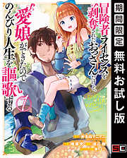 【期間限定　無料お試し版】冒険者ライセンスを剥奪されたおっさんだけど、愛娘ができたのでのんびり人生を謳歌する 1巻【無料お試し版】