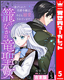【合本版】籠のなかの竜聖女 ―虐げられた伯爵令嬢は、今日も溺愛されています― 5