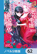 処刑寸前の悪役令嬢なので、死刑執行人（実は不遇の第二王子）を体で誘惑したらヤンデレ絶倫化した【ノベル分冊版】　62