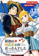 最強は田舎農家のおっさんでした～最高ランクのドラゴンを駆除した結果、実力が世界にバレました～【分冊版】 17